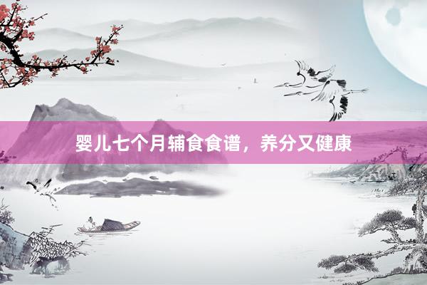 婴儿七个月辅食食谱，养分又健康