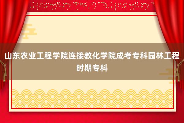 山东农业工程学院连接教化学院成考专科园林工程时期专科