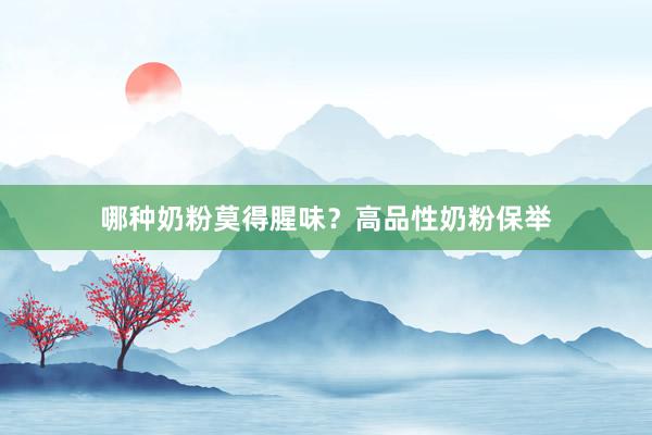 哪种奶粉莫得腥味？高品性奶粉保举